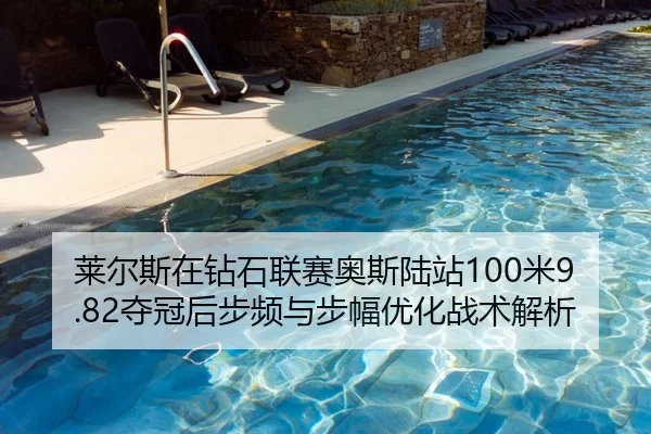 莱尔斯在钻石联赛奥斯陆站100米9.82夺冠后步频与步幅优化战术解析