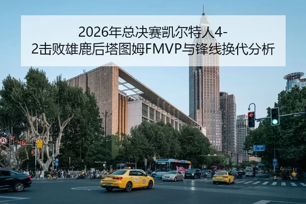 2026年总决赛凯尔特人4-2击败雄鹿后塔图姆FMVP与锋线换代分析