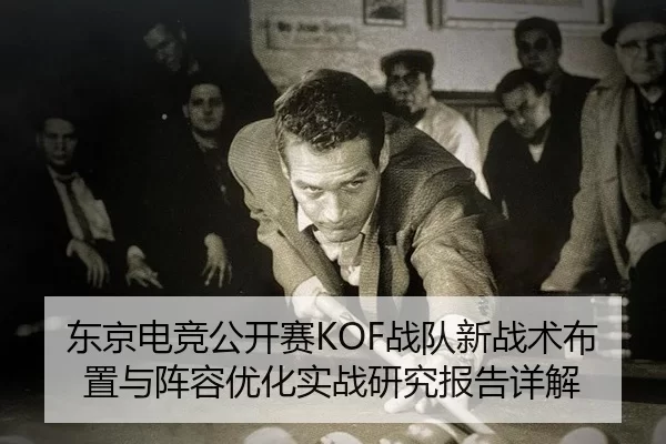 东京电竞公开赛KOF战队新战术布置与阵容优化实战研究报告详解